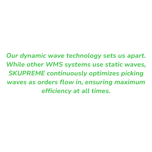 Our dynamic wave technology sets us apart. While other WMS systems use static waves, SKUPREME continuously optimizes picking waves as orders flow in, ensuring maximum efficiency at all times.